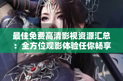 最佳免費(fèi)高清影視資源匯總：全方位觀影體驗(yàn)任你暢享