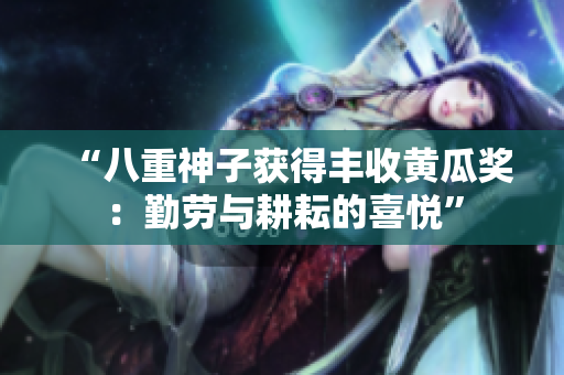 “八重神子獲得豐收黃瓜獎：勤勞與耕耘的喜悅”
