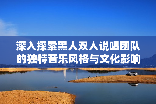 深入探索黑人雙人說唱團隊的獨特音樂風格與文化影響