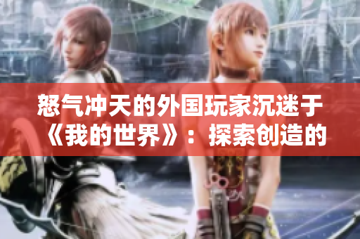 怒氣沖天的外國(guó)玩家沉迷于《我的世界》：探索創(chuàng)造的無(wú)盡樂(lè)趣