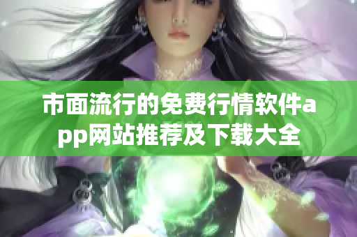 市面流行的免費(fèi)行情軟件app網(wǎng)站推薦及下載大全