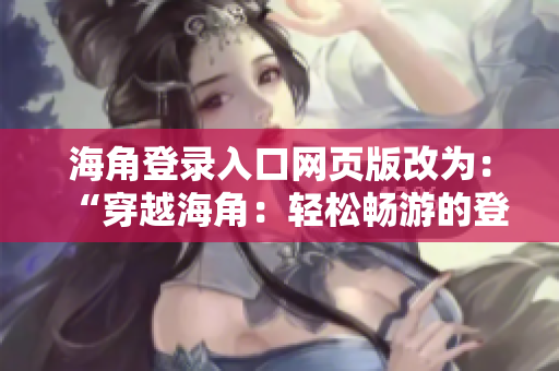 海角登錄入口網(wǎng)頁(yè)版改為：“穿越海角：輕松暢游的登錄大門(mén)”