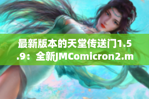 最新版本的天堂傳送門(mén)1.5.9：全新JMComicron2.mic驚艷登場(chǎng)！