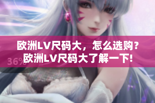 歐洲LV尺碼大，怎么選購(gòu)？歐洲LV尺碼大了解一下!