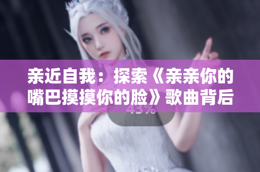 親近自我：探索《親親你的嘴巴摸摸你的臉》歌曲背后的情感表達(dá)