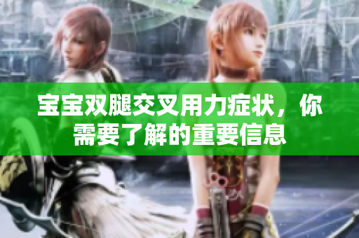 寶寶雙腿交叉用力癥狀，你需要了解的重要信息