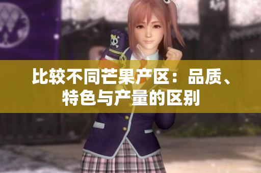 比較不同芒果產(chǎn)區(qū)：品質(zhì)、特色與產(chǎn)量的區(qū)別