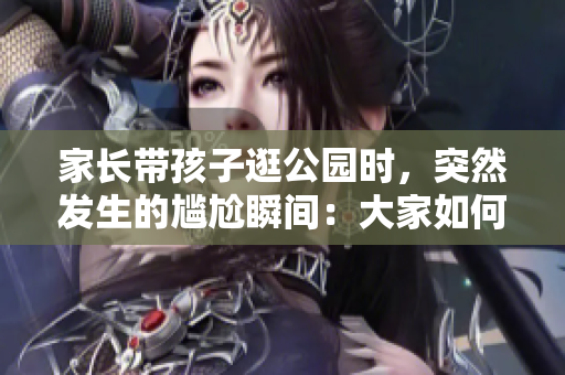 家長(zhǎng)帶孩子逛公園時(shí)，突然發(fā)生的尷尬瞬間：大家如何處理？
