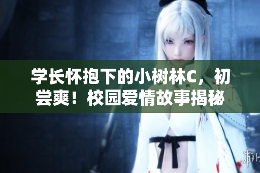 學(xué)長懷抱下的小樹林C，初嘗爽！校園愛情故事揭秘