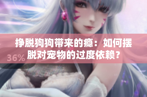 掙脫狗狗帶來的癮：如何擺脫對寵物的過度依賴？