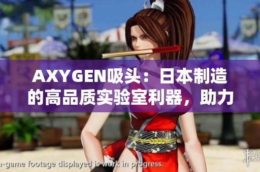 AXYGEN吸頭：日本制造的高品質(zhì)實驗室利器，助力科研成果加速