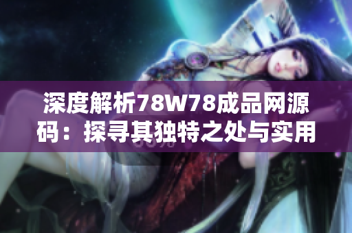深度解析78W78成品網(wǎng)源碼：探尋其獨(dú)特之處與實(shí)用價(jià)值