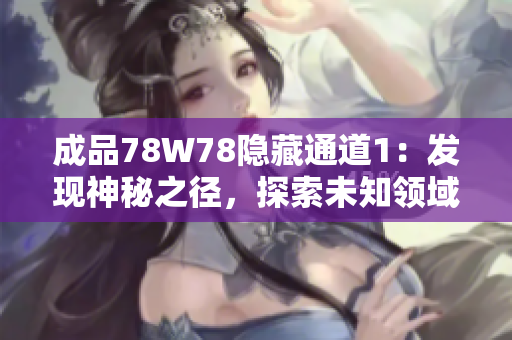 成品78W78隱藏通道1：發(fā)現(xiàn)神秘之徑，探索未知領(lǐng)域