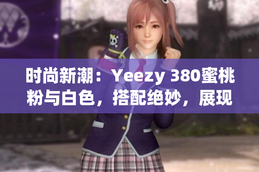 時尚新潮：Yeezy 380蜜桃粉與白色，搭配絕妙，展現(xiàn)獨特風(fēng)采