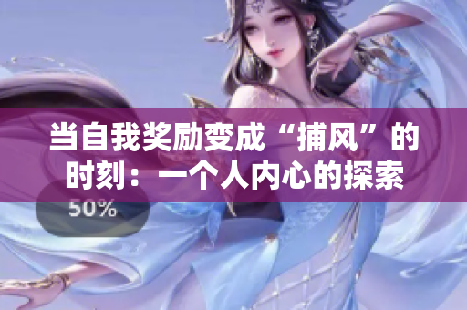 當(dāng)自我獎勵變成“捕風(fēng)”的時刻：一個人內(nèi)心的探索