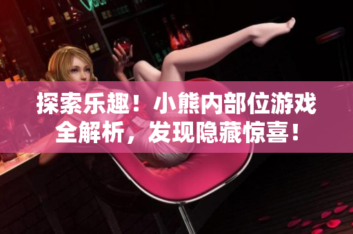 探索樂趣！小熊內(nèi)部位游戲全解析，發(fā)現(xiàn)隱藏驚喜！
