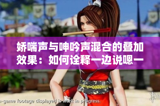 嬌喘聲與呻吟聲混合的疊加效果：如何詮釋一邊說嗯一邊喘氣的聲音