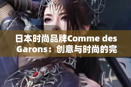 日本時尚品牌Comme des Garons：創(chuàng)意與時尚的完美融合