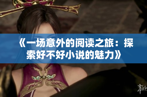 《一場意外的閱讀之旅：探索好不好小說的魅力》