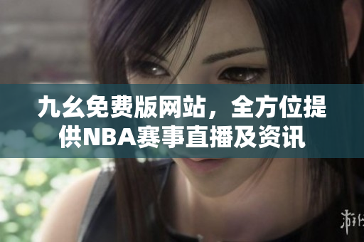 九幺免費版網(wǎng)站，全方位提供NBA賽事直播及資訊