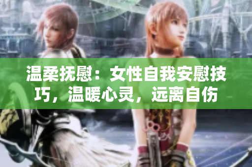 溫柔撫慰：女性自我安慰技巧，溫暖心靈，遠(yuǎn)離自傷