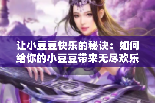 讓小豆豆快樂(lè)的秘訣：如何給你的小豆豆帶來(lái)無(wú)盡歡樂(lè)