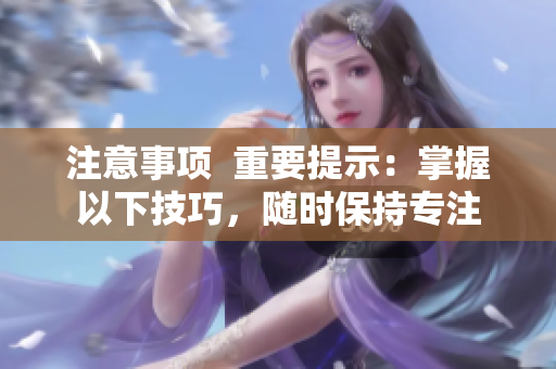 注意事項 重要提示:掌握以下技巧,隨時保持專注 注意事項 重要提示:掌握以下技巧,隨時保持專注