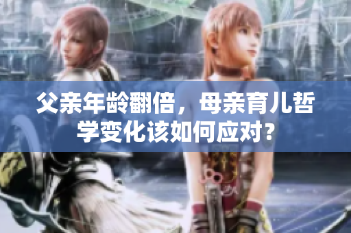 父親年齡翻倍，母親育兒哲學變化該如何應對？