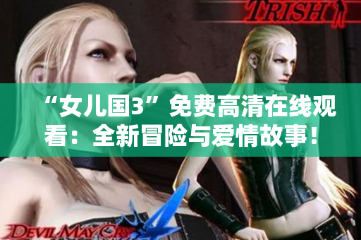 “女兒國3”免費高清在線觀看：全新冒險與愛情故事！
