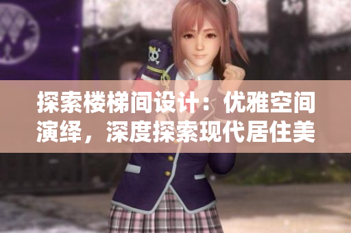 探索樓梯間設(shè)計(jì)：優(yōu)雅空間演繹，深度探索現(xiàn)代居住美學(xué)