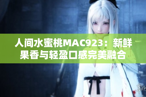 人間水蜜桃MAC923:新鮮果香與輕盈口感完美融合 人間水蜜桃MAC923:新鮮果香與輕盈口感完美融合