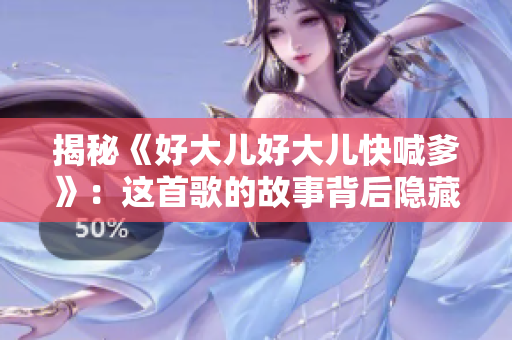 揭秘《好大兒好大兒快喊爹》：這首歌的故事背后隱藏著什么秘密？