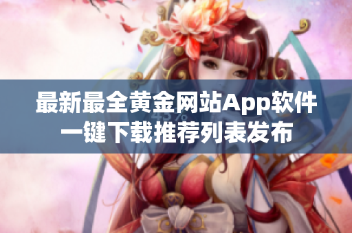 最新最全黃金網(wǎng)站App軟件一鍵下載推薦列表發(fā)布
