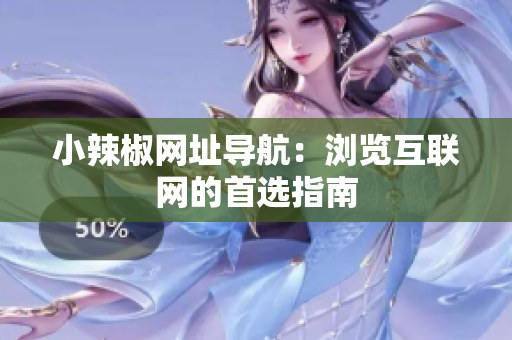 小辣椒網(wǎng)址導(dǎo)航：瀏覽互聯(lián)網(wǎng)的首選指南
