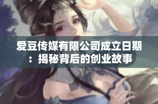 愛豆傳媒有限公司成立日期：揭秘背后的創(chuàng)業(yè)故事