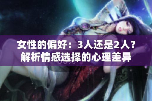 女性的偏好：3人還是2人？解析情感選擇的心理差異