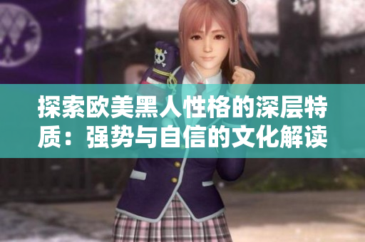 探索歐美黑人性格的深層特質：強勢與自信的文化解讀