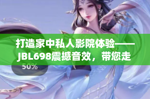 打造家中私人影院體驗(yàn)——JBL698震撼音效，帶您走進(jìn)電影世界
