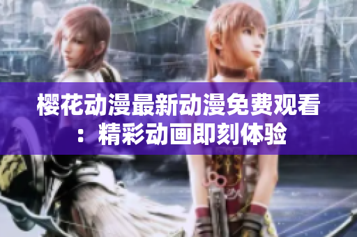櫻花動漫最新動漫免費觀看：精彩動畫即刻體驗