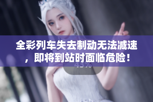 全彩列車失去制動(dòng)無法減速，即將到站時(shí)面臨危險(xiǎn)！