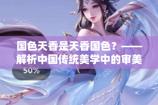 國色天香是天香國色？——解析中國傳統(tǒng)美學(xué)中的審美標(biāo)準(zhǔn)