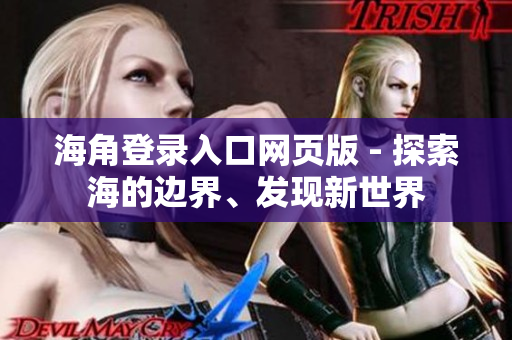 海角登錄入口網(wǎng)頁版 - 探索海的邊界、發(fā)現(xiàn)新世界