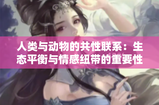 人類與動物的共性聯(lián)系：生態(tài)平衡與情感紐帶的重要性