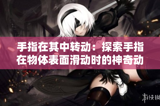 手指在其中轉動：探索手指在物體表面滑動時的神奇動力