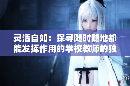 靈活自如：探尋隨時(shí)隨地都能發(fā)揮作用的學(xué)校教師的獨(dú)特特質(zhì)