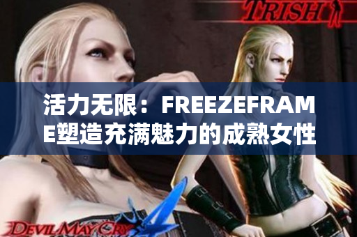 活力無限：FREEZEFRAME塑造充滿魅力的成熟女性