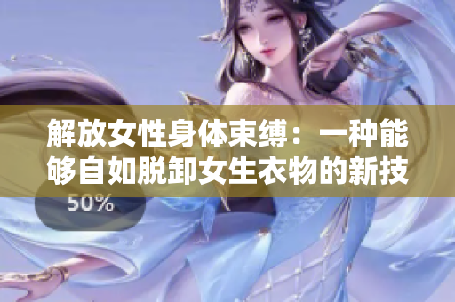 解放女性身體束縛：一種能夠自如脫卸女生衣物的新技術(shù)揭秘