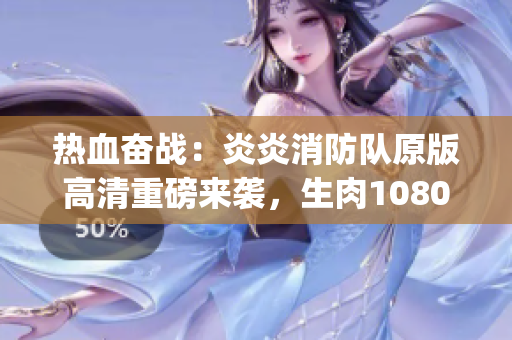 熱血奮戰(zhàn)：炎炎消防隊原版高清重磅來襲，生肉1080p震撼呈現(xiàn)