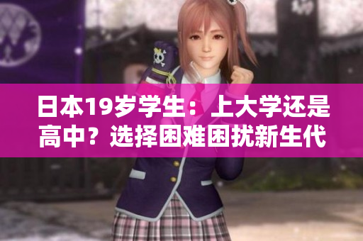日本19歲學(xué)生：上大學(xué)還是高中？選擇困難困擾新生代