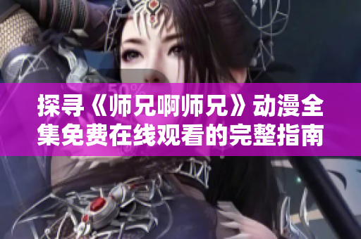 探尋《師兄啊師兄》動漫全集免費(fèi)在線觀看的完整指南